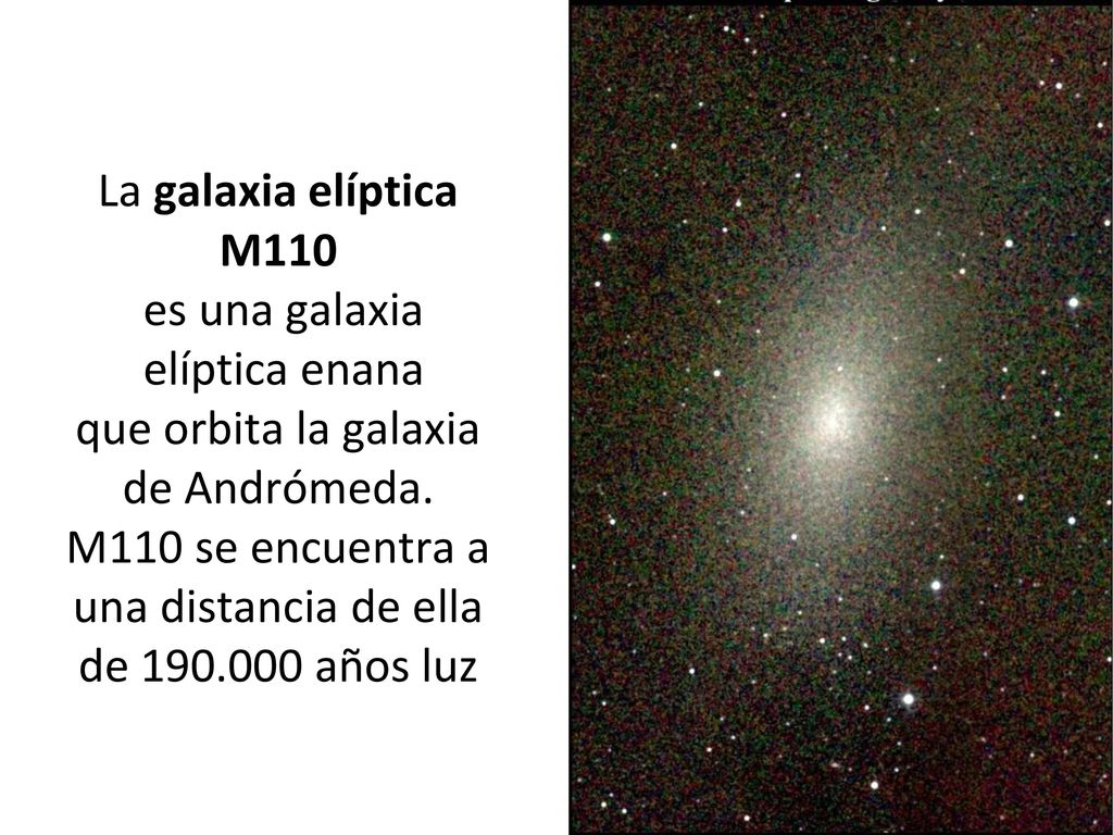La galaxia elíptica M110 es una galaxia elíptica enana que orbita la galaxia de Andrómeda. M110 se encuentra a una distancia de ella de años luz