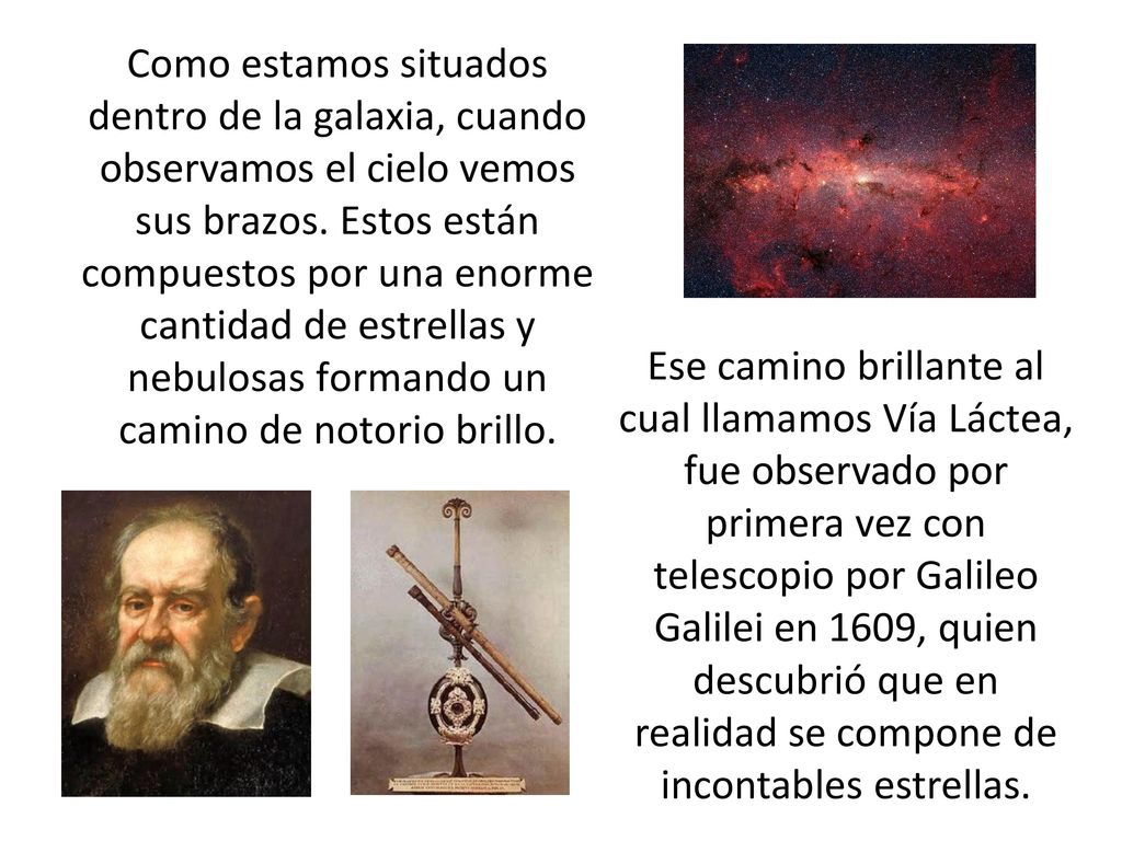 Como estamos situados dentro de la galaxia, cuando observamos el cielo vemos sus brazos. Estos están compuestos por una enorme cantidad de estrellas y nebulosas formando un camino de notorio brillo.