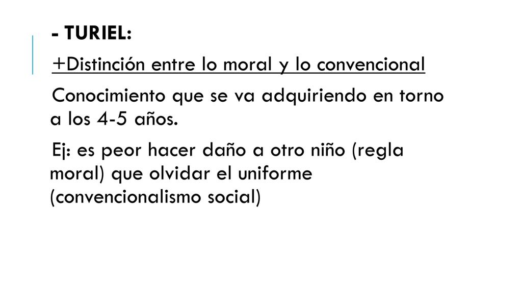 - TURIEL: +Distinción entre lo moral y lo convencional. Conocimiento que se va adquiriendo en torno a los 4-5 años.