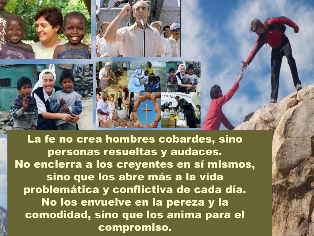 La fe no crea hombres cobardes, sino personas resueltas y audaces.