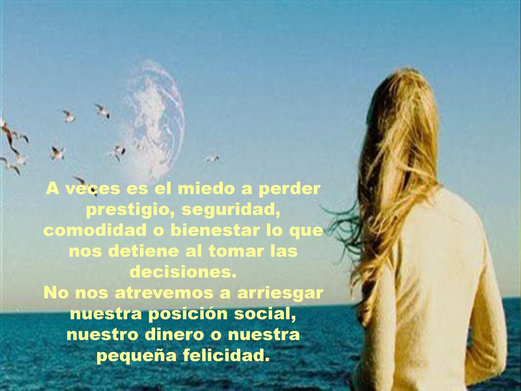 A veces es el miedo a perder prestigio, seguridad, comodidad o bienestar lo que nos detiene al tomar las decisiones.