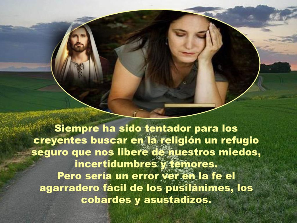Siempre ha sido tentador para los creyentes buscar en la religión un refugio seguro que nos libere de nuestros miedos, incertidumbres y temores.