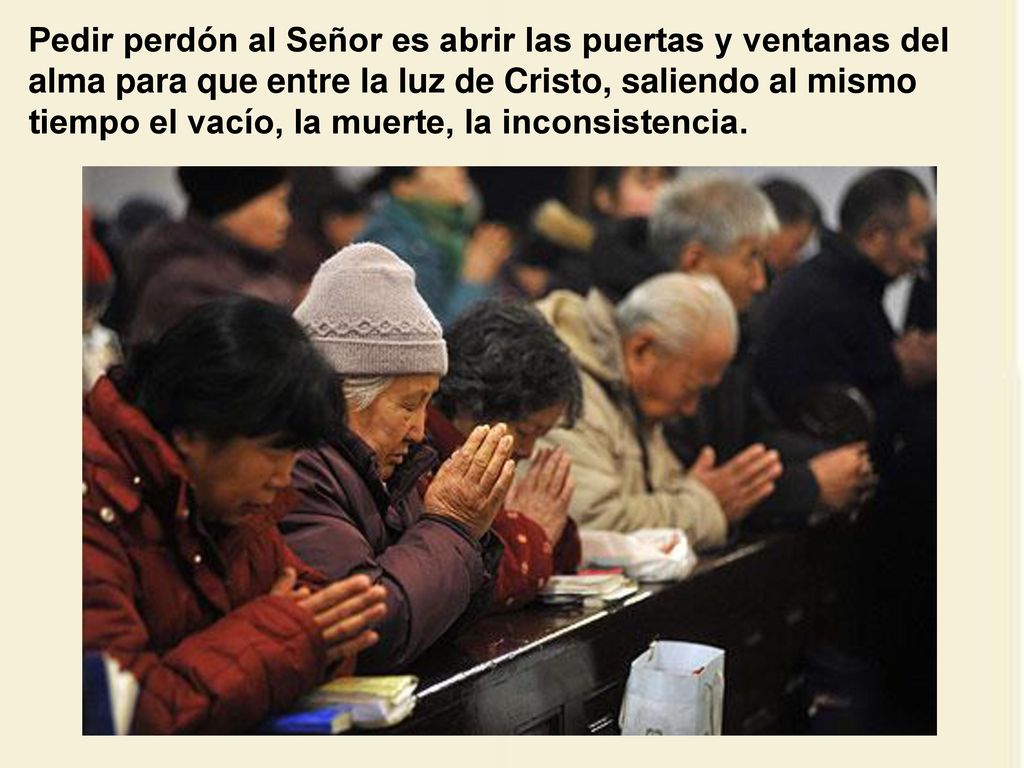 Pedir perdón al Señor es abrir las puertas y ventanas del alma para que entre la luz de Cristo, saliendo al mismo tiempo el vacío, la muerte, la inconsistencia.