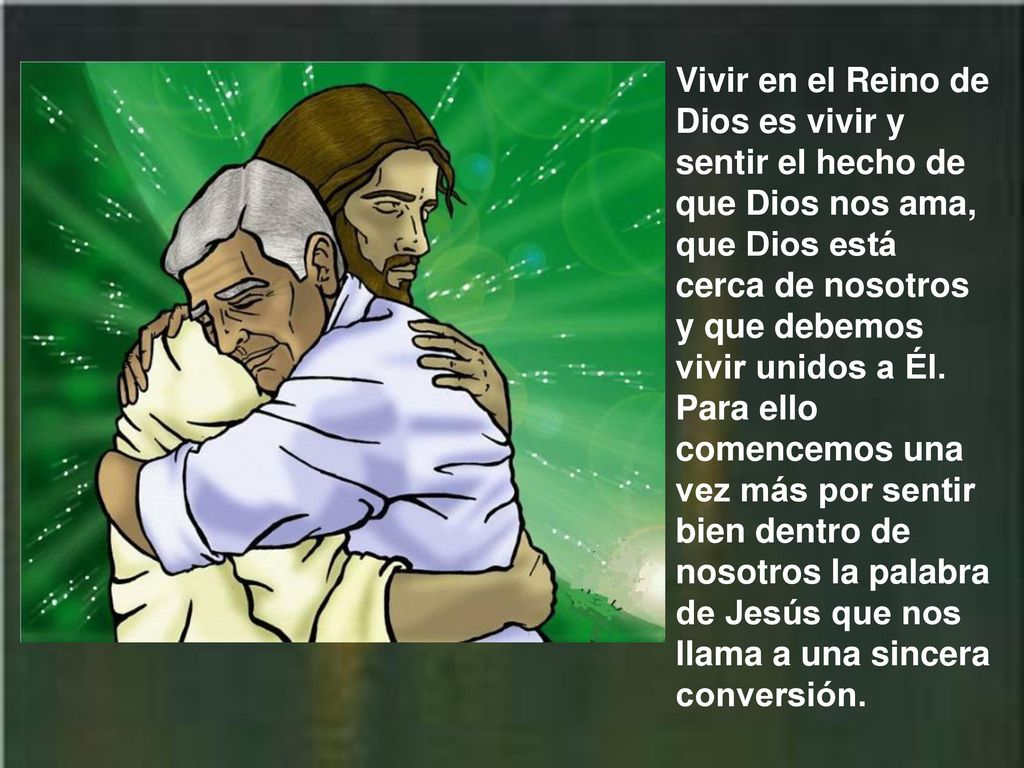 Vivir en el Reino de Dios es vivir y sentir el hecho de que Dios nos ama, que Dios está cerca de nosotros y que debemos vivir unidos a Él.
