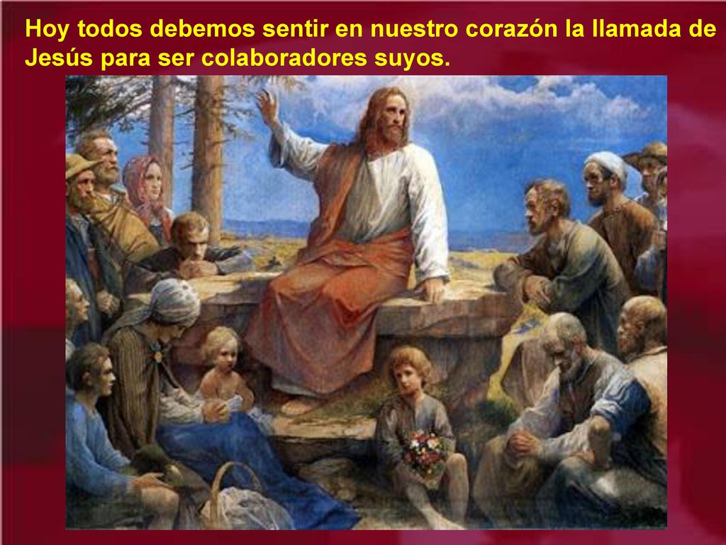 Hoy todos debemos sentir en nuestro corazón la llamada de Jesús para ser colaboradores suyos.