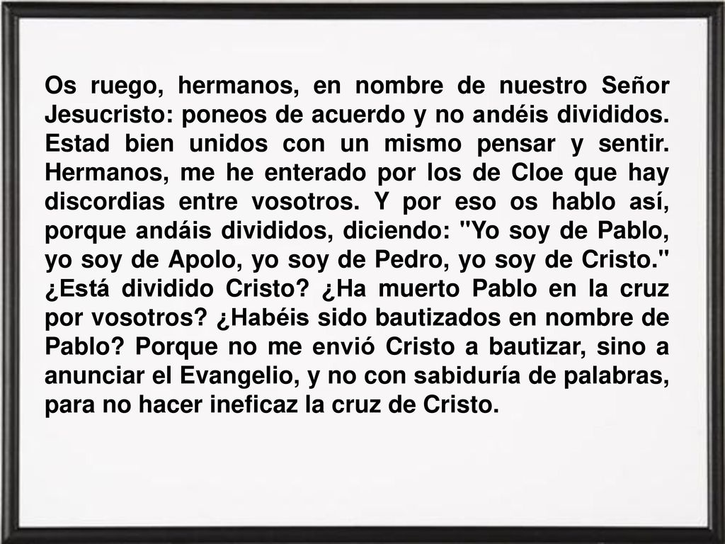 Os ruego, hermanos, en nombre de nuestro Señor Jesucristo: poneos de acuerdo y no andéis divididos.