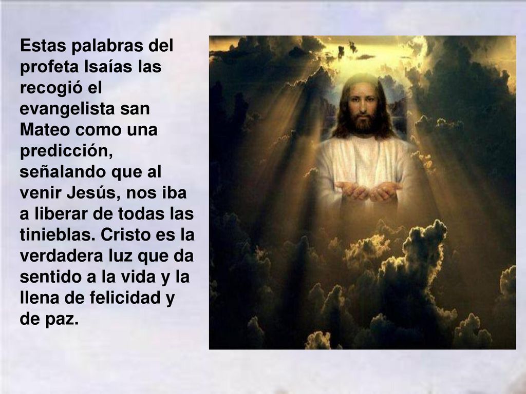 Estas palabras del profeta Isaías las recogió el evangelista san Mateo como una predicción, señalando que al venir Jesús, nos iba a liberar de todas las tinieblas.