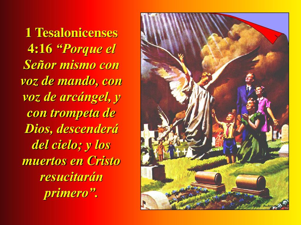 1 Tesalonicenses 4:16 Porque el Señor mismo con voz de mando, con voz de arcángel, y con trompeta de Dios, descenderá del cielo; y los muertos en Cristo resucitarán primero .
