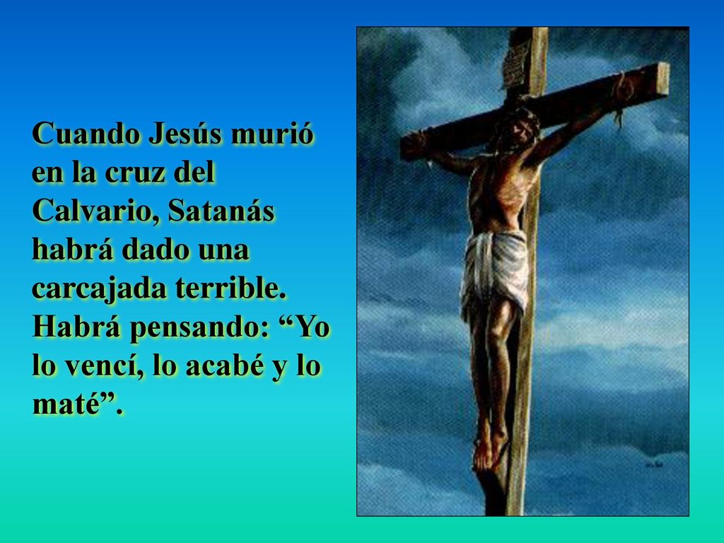 Cuando Jesús murió en la cruz del Calvario, Satanás habrá dado una carcajada terrible.