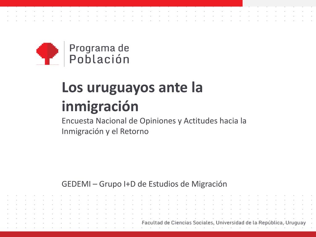 Los uruguayos ante la inmigración Encuesta Nacional de Opiniones y Actitudes hacia la Inmigración y el Retorno GEDEMI – Grupo I+D de Estudios de Migración