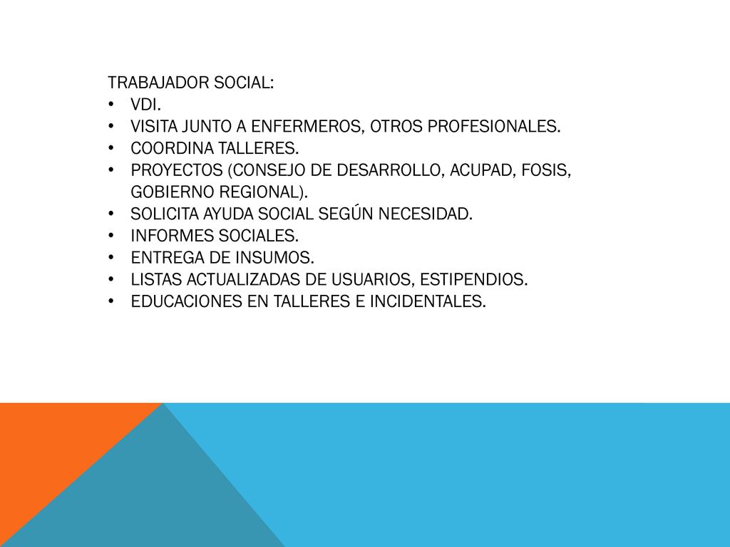 TRABAJADOR SOCIAL: VDI. VISITA JUNTO A ENFERMEROS, OTROS PROFESIONALES. COORDINA TALLERES.