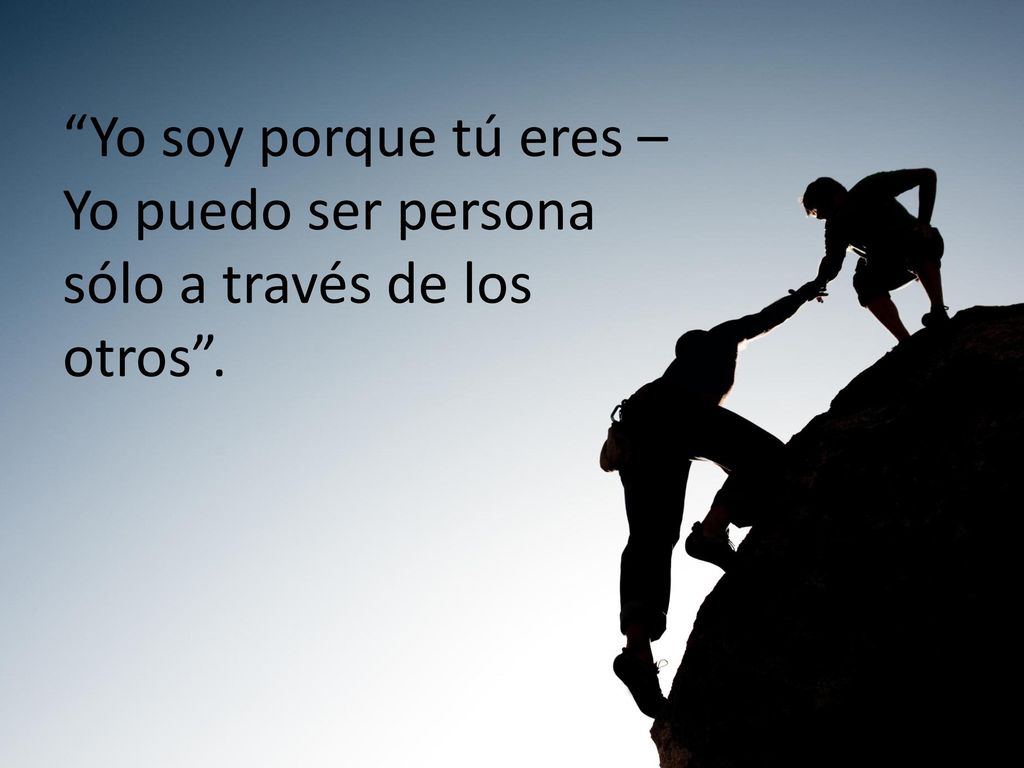 Yo soy porque tú eres – Yo puedo ser persona sólo a través de los otros .