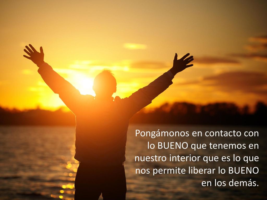 Pongámonos en contacto con lo BUENO que tenemos en nuestro interior que es lo que nos permite liberar lo BUENO en los demás.