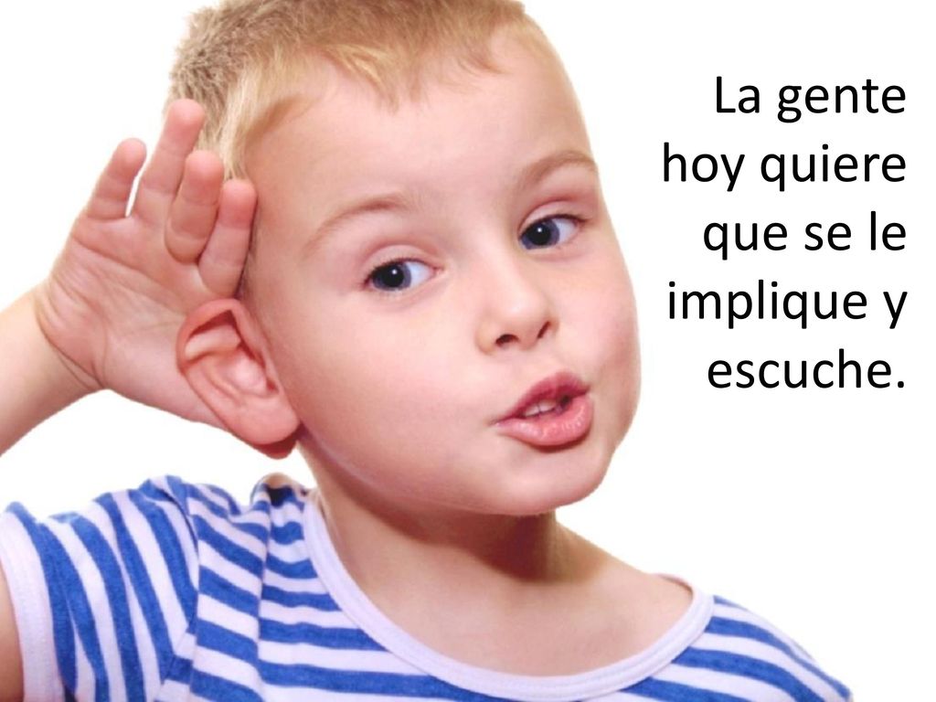 La gente hoy quiere que se le implique y escuche.