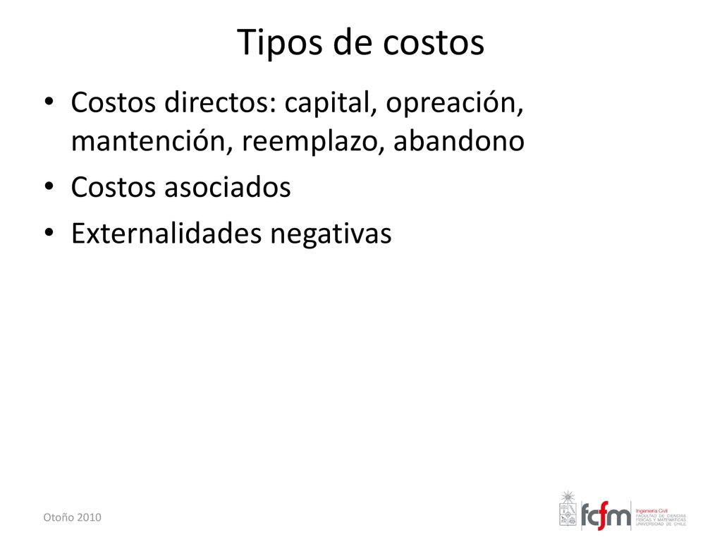 Tipos de costos Costos directos: capital, opreación, mantención, reemplazo, abandono. Costos asociados.