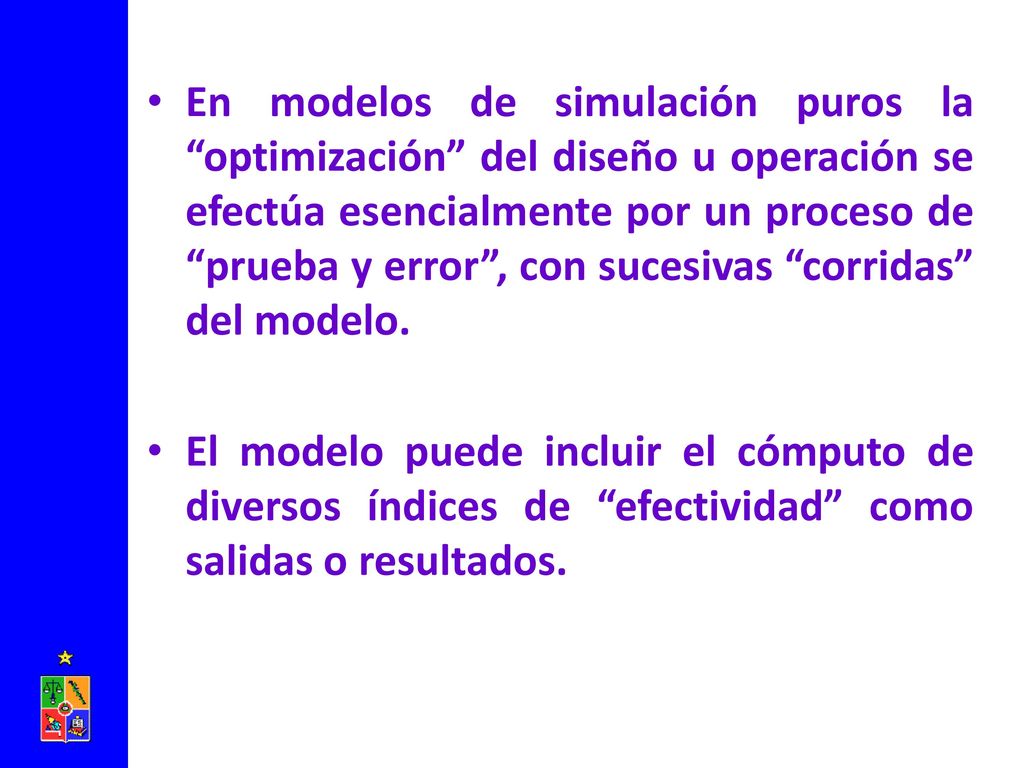 En modelos de simulación puros la optimización del diseño u operación se efectúa esencialmente por un proceso de prueba y error , con sucesivas corridas del modelo.