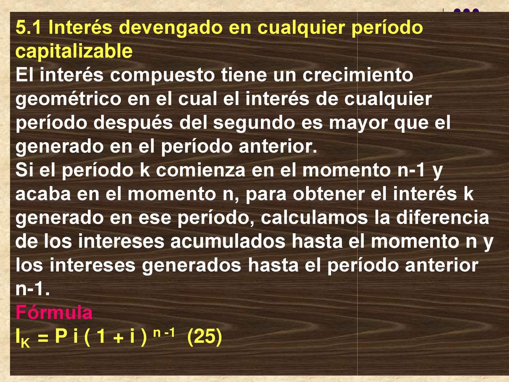 5.1 Interés devengado en cualquier período capitalizable El interés compuesto tiene un crecimiento geométrico en el cual el interés de cualquier período después del segundo es mayor que el generado en el período anterior.