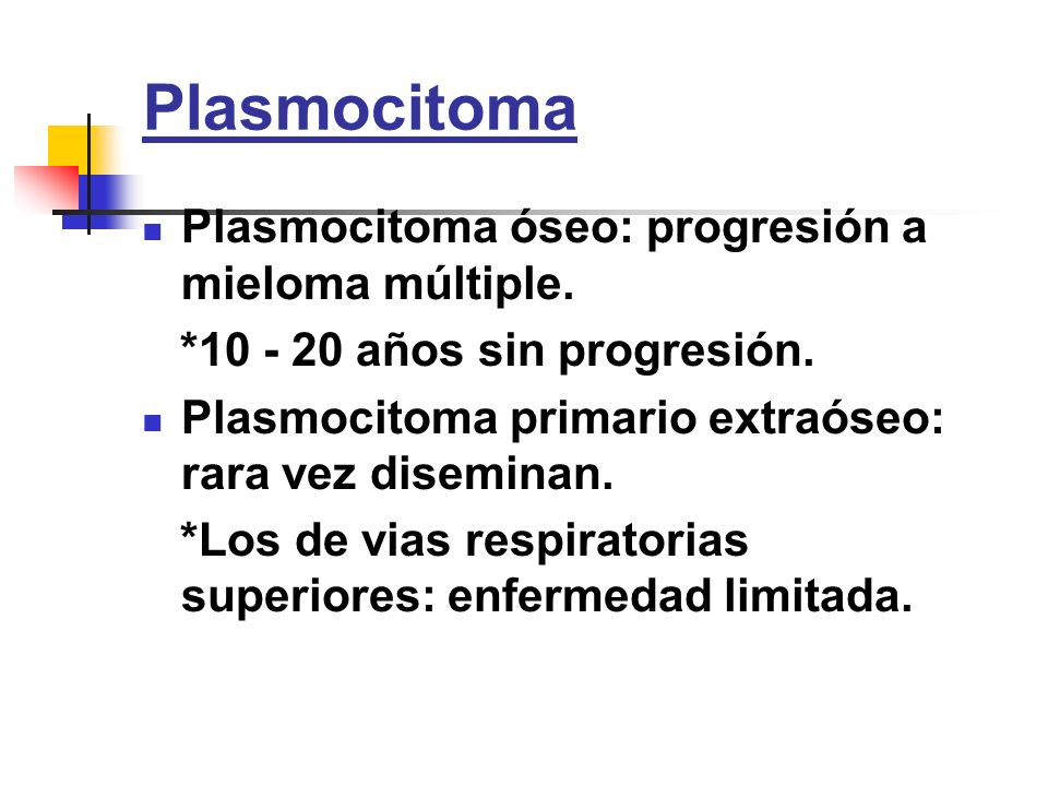 Plasmocitoma Plasmocitoma óseo: progresión a mieloma múltiple.