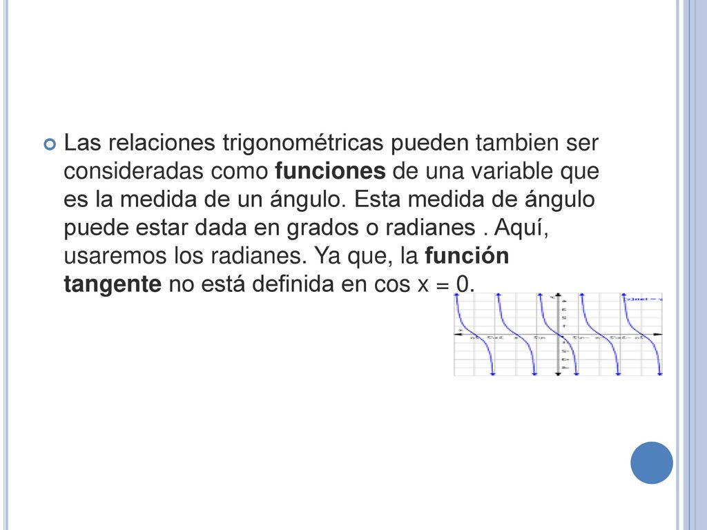 Las relaciones trigonométricas pueden tambien ser consideradas como funciones de una variable que es la medida de un ángulo.