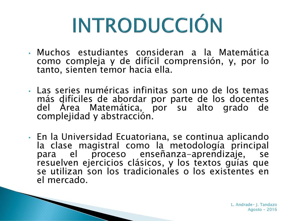 INTRODUCCIÓN Muchos estudiantes consideran a la Matemática como compleja y de difícil comprensión, y, por lo tanto, sienten temor hacia ella.