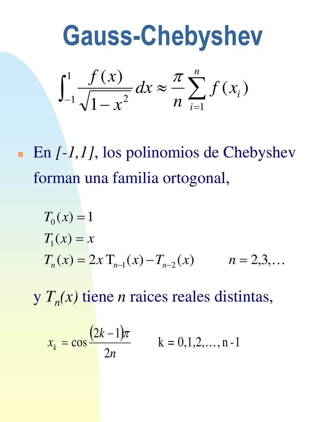 Gauss-Chebyshev En [-1,1], los polinomios de Chebyshev forman una familia ortogonal, y Tn(x) tiene n raices reales distintas,