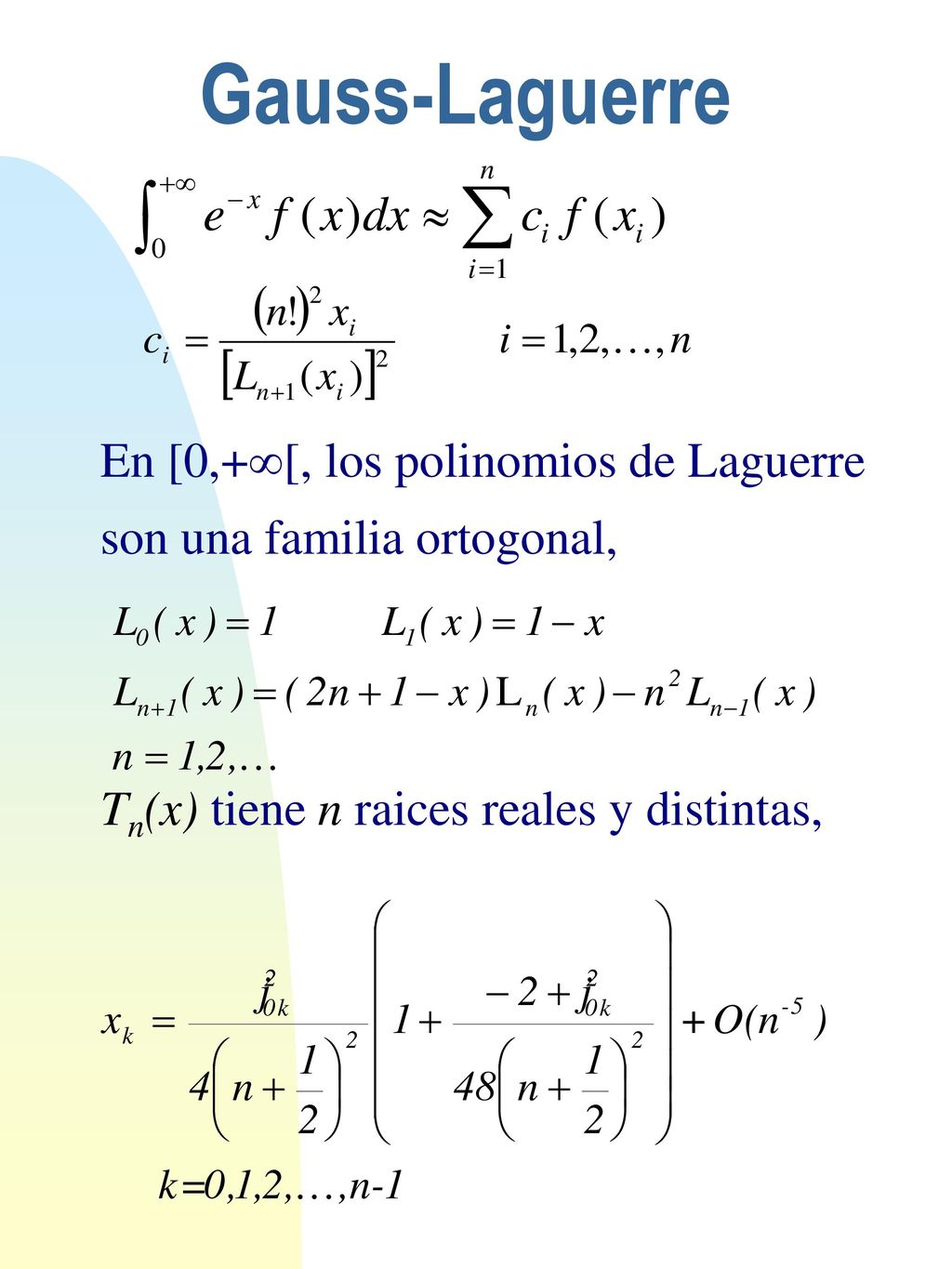 Gauss-Laguerre En [0,+[, los polinomios de Laguerre son una familia ortogonal, Tn(x) tiene n raices reales y distintas,