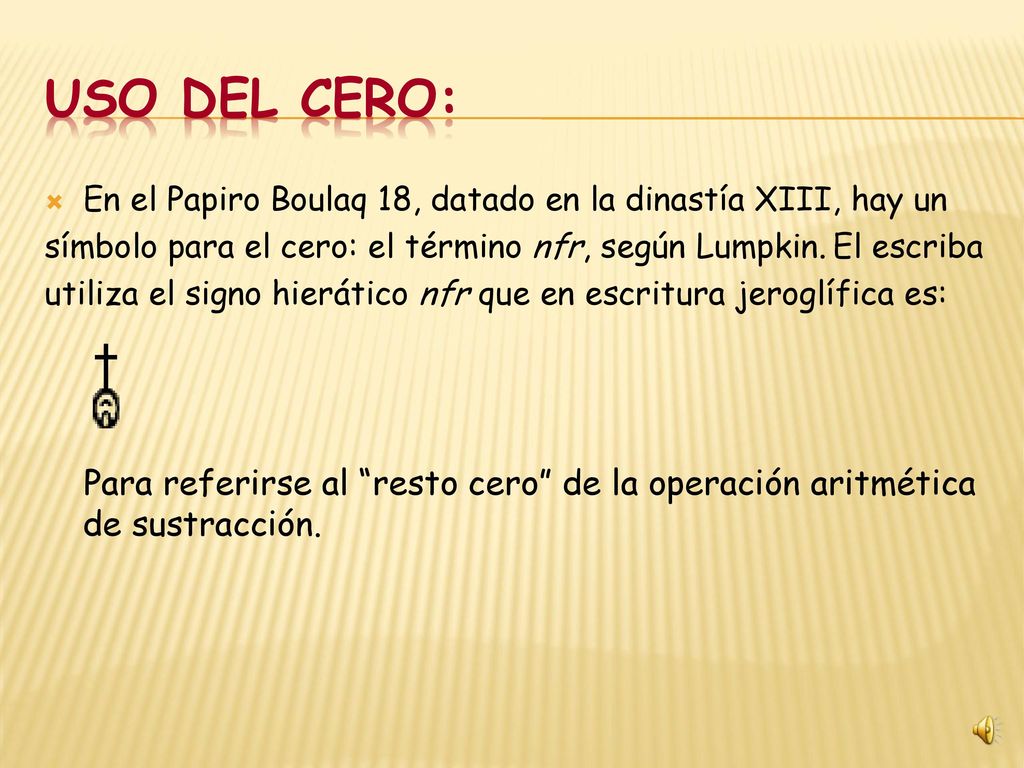 USO DEL CERO: En el Papiro Boulaq 18, datado en la dinastía XIII, hay un. símbolo para el cero: el término nfr, según Lumpkin. El escriba.