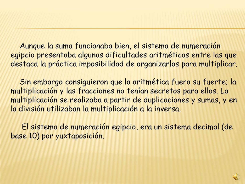 Aunque la suma funcionaba bien, el sistema de numeración egipcio presentaba algunas dificultades aritméticas entre las que destaca la práctica imposibilidad de organizarlos para multiplicar.
