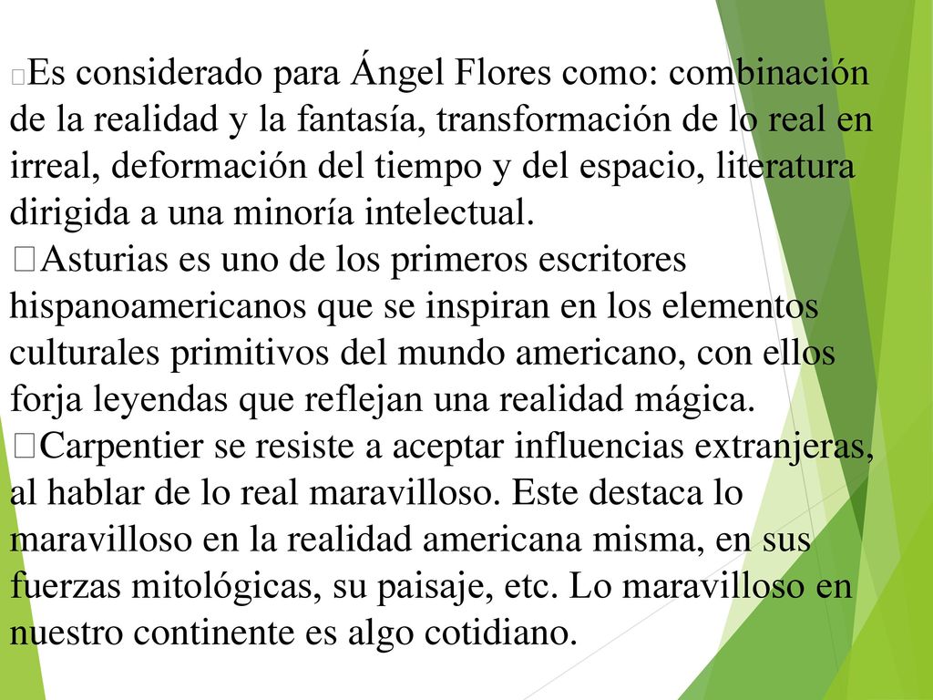 Es considerado para Ángel Flores como: combinación de la realidad y la fantasía, transformación de lo real en irreal, deformación del tiempo y del espacio, literatura dirigida a una minoría intelectual.