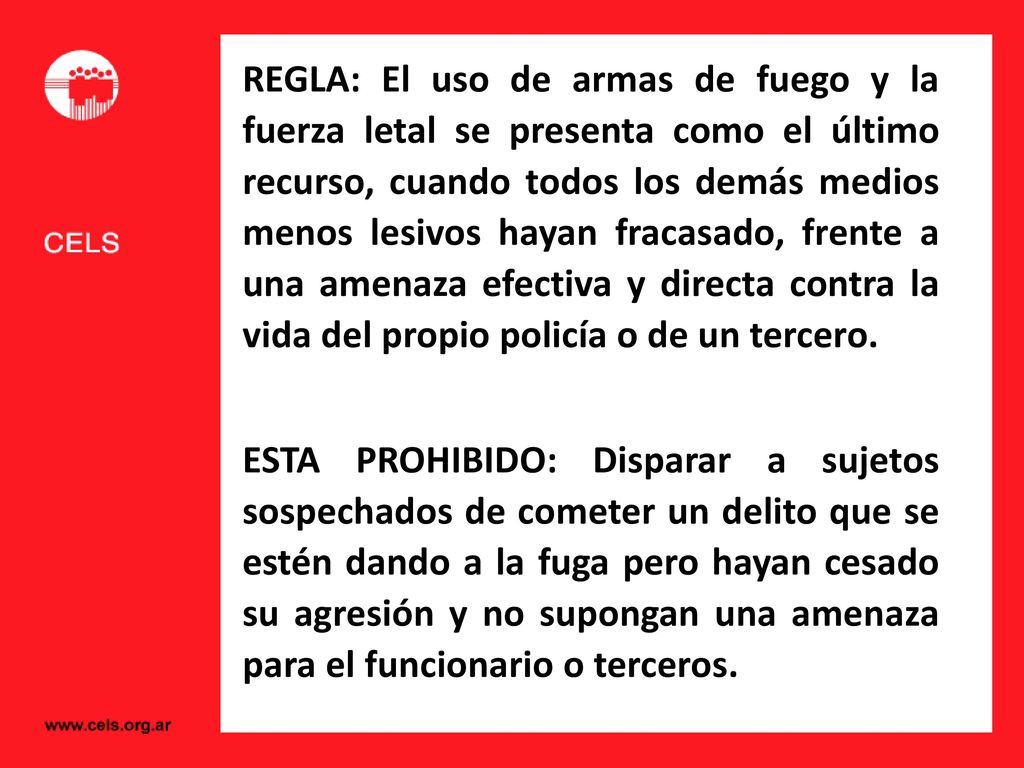REGLA: El uso de armas de fuego y la fuerza letal se presenta como el último recurso, cuando todos los demás medios menos lesivos hayan fracasado, frente a una amenaza efectiva y directa contra la vida del propio policía o de un tercero.