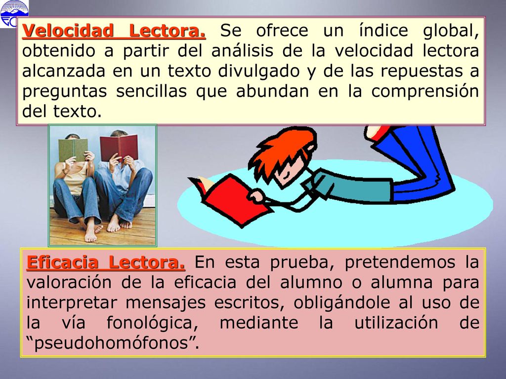 Velocidad Lectora. Se ofrece un índice global, obtenido a partir del análisis de la velocidad lectora alcanzada en un texto divulgado y de las repuestas a preguntas sencillas que abundan en la comprensión del texto.