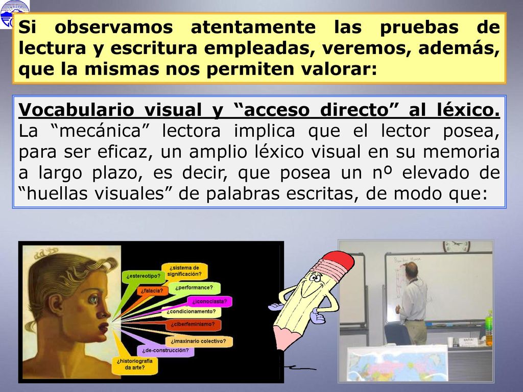 Si observamos atentamente las pruebas de lectura y escritura empleadas, veremos, además, que la mismas nos permiten valorar: