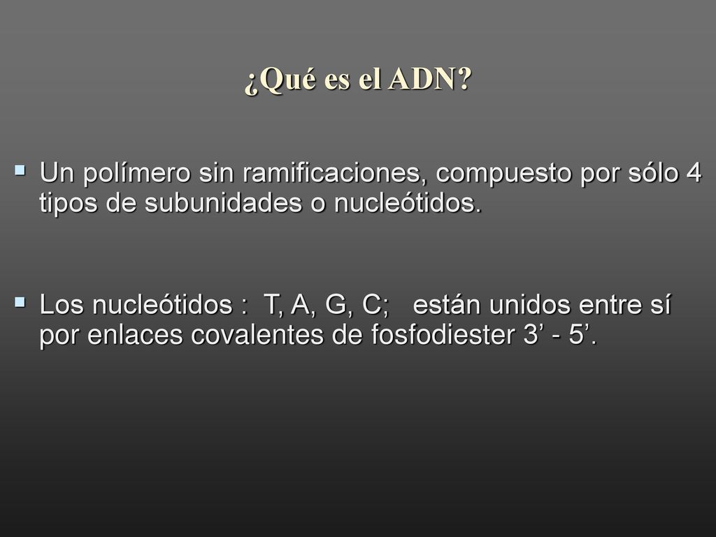 ¿Qué es el ADN Un polímero sin ramificaciones, compuesto por sólo 4 tipos de subunidades o nucleótidos.