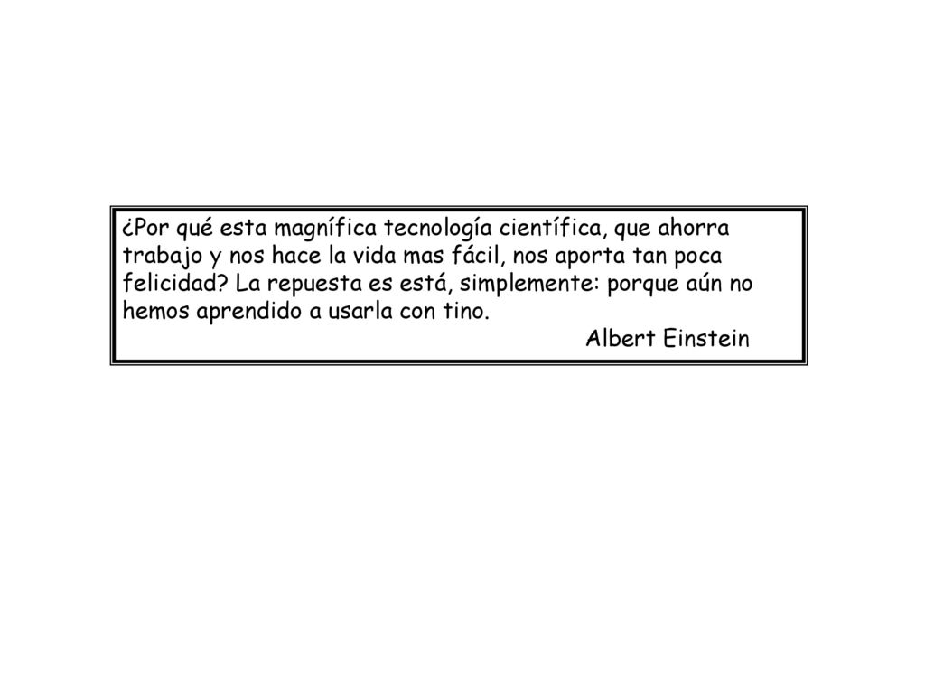 ¿Por qué esta magnífica tecnología científica, que ahorra trabajo y nos hace la vida mas fácil, nos aporta tan poca felicidad.