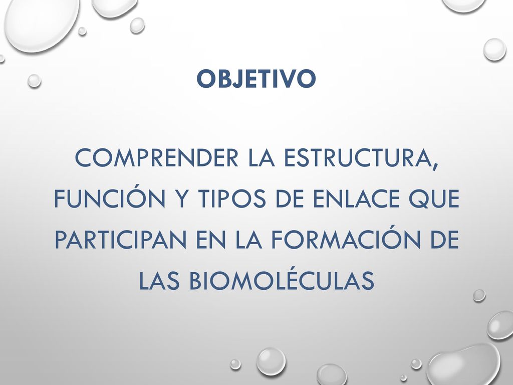 OBJETIVO Comprender la estructura, función y tipos de enlace que participan en la formación de las biomoléculas.