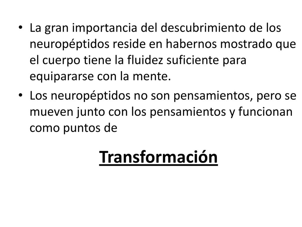 La gran importancia del descubrimiento de los neuropéptidos reside en habernos mostrado que el cuerpo tiene la fluidez suficiente para equipararse con la mente.