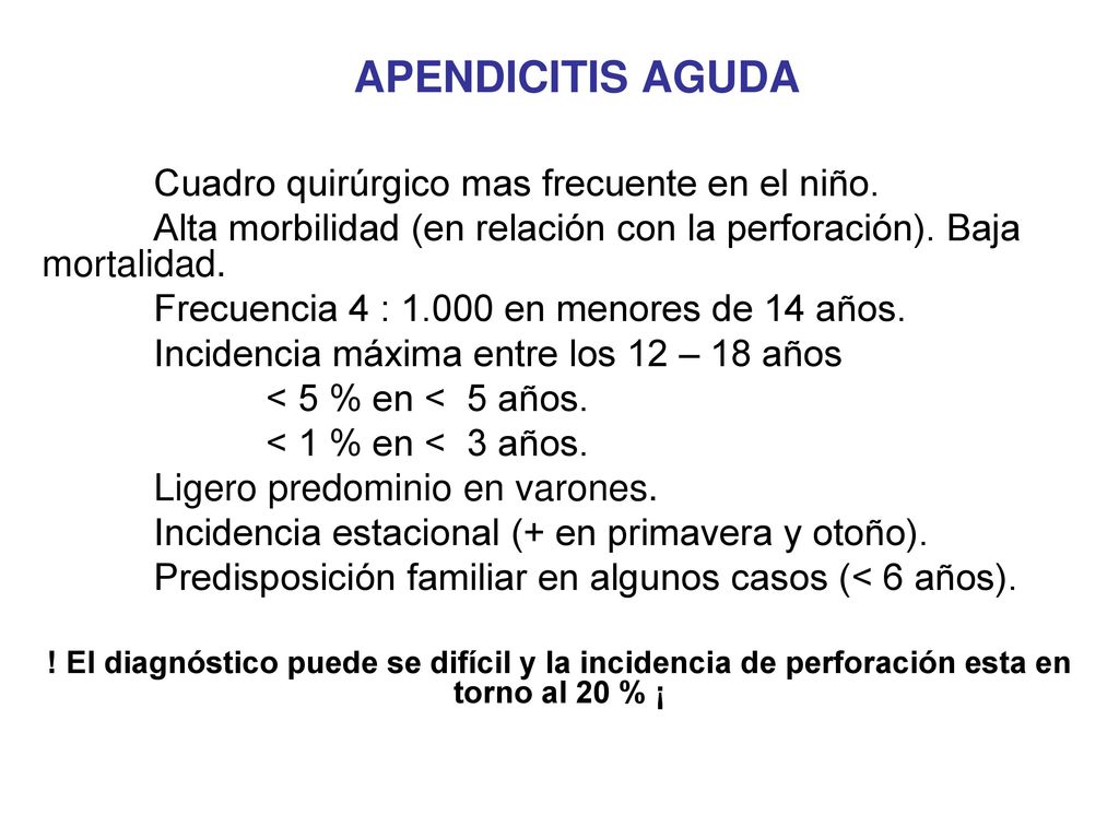 APENDICITIS AGUDA Cuadro quirúrgico mas frecuente en el niño. Alta morbilidad (en relación con la perforación). Baja mortalidad.