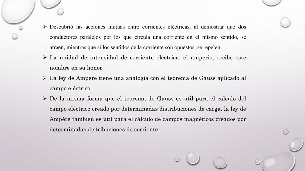 Descubrió las acciones mutuas entre corrientes eléctricas, al demostrar que dos conductores paralelos por los que circula una corriente en el mismo sentido, se atraen, mientras que si los sentidos de la corriente son opuestos, se repelen.