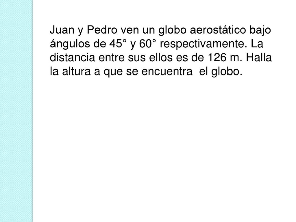 Juan y Pedro ven un globo aerostático bajo ángulos de 45° y 60° respectivamente.