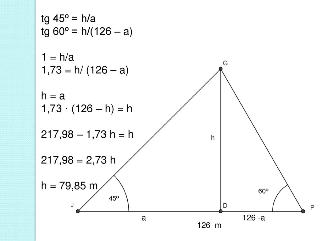 tg 45º = h/a tg 60º = h/(126 – a) 1 = h/a 1,73 = h/ (126 – a) h = a