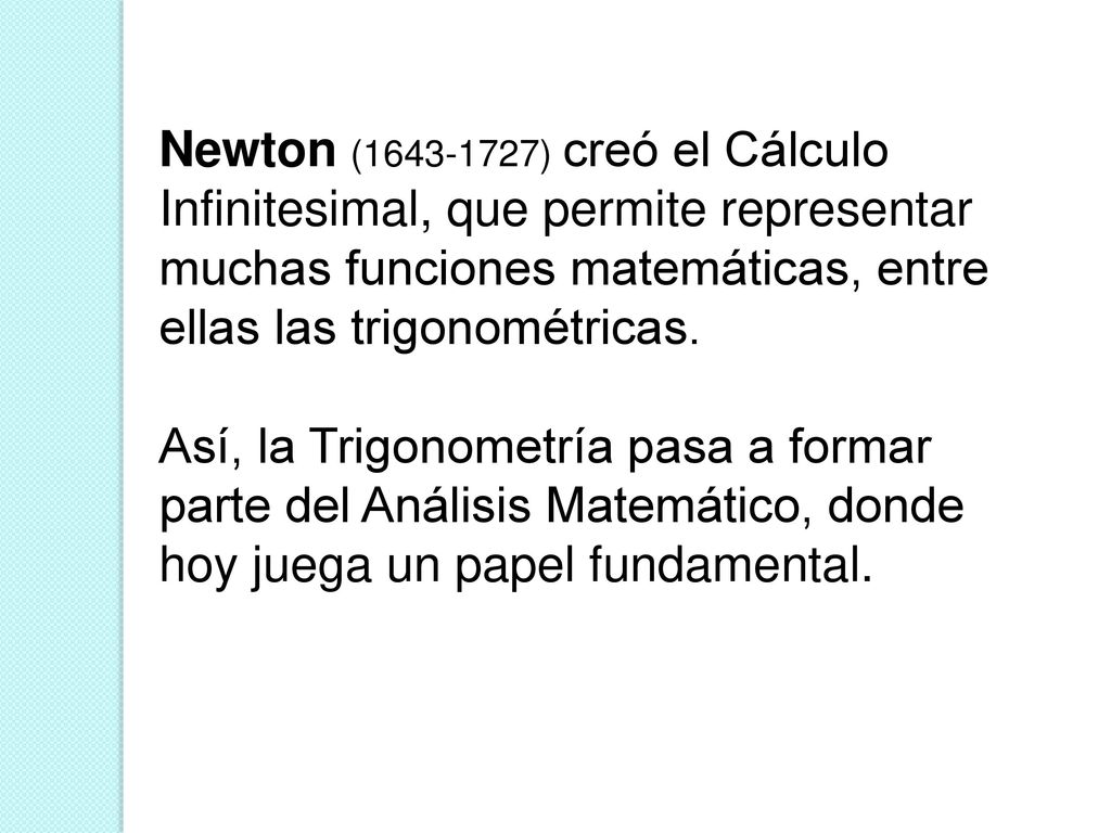 Newton ( ) creó el Cálculo Infinitesimal, que permite representar muchas funciones matemáticas, entre ellas las trigonométricas.
