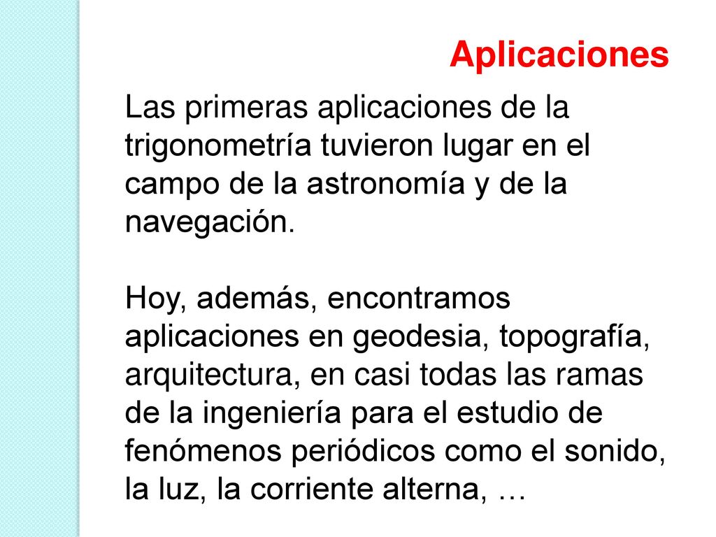 Aplicaciones Las primeras aplicaciones de la trigonometría tuvieron lugar en el campo de la astronomía y de la navegación.