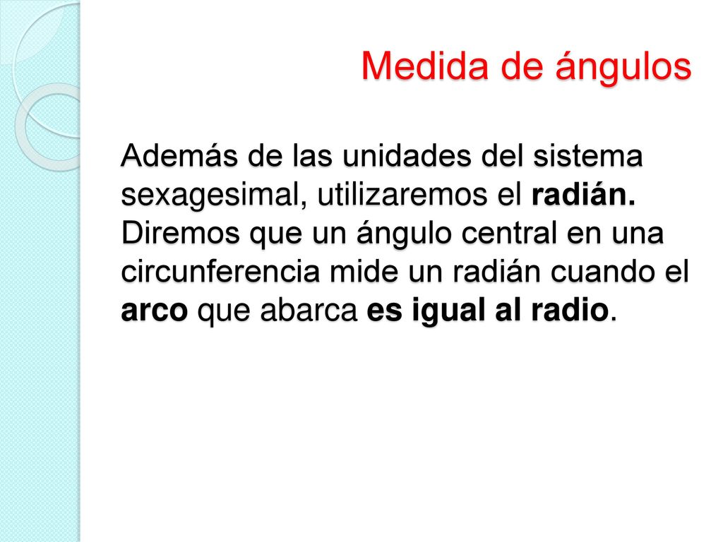 Medida de ángulos Además de las unidades del sistema sexagesimal, utilizaremos el radián.