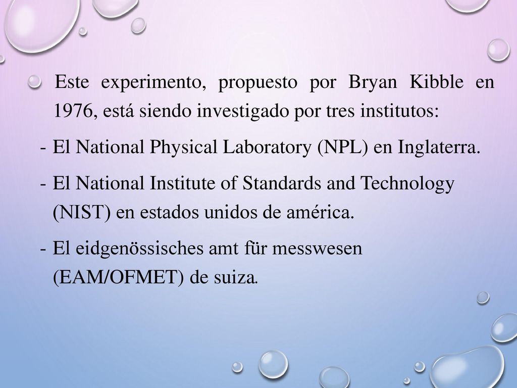 Este experimento, propuesto por Bryan Kibble en 1976, está siendo investigado por tres institutos: