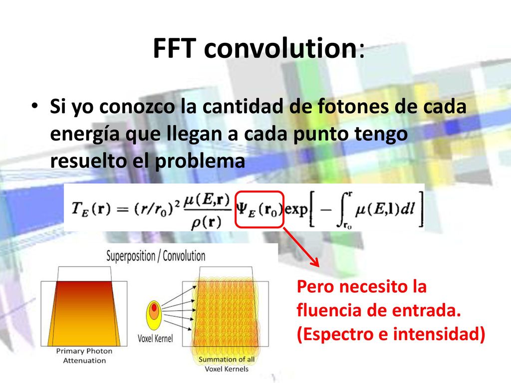 FFT convolution: Si yo conozco la cantidad de fotones de cada energía que llegan a cada punto tengo resuelto el problema.