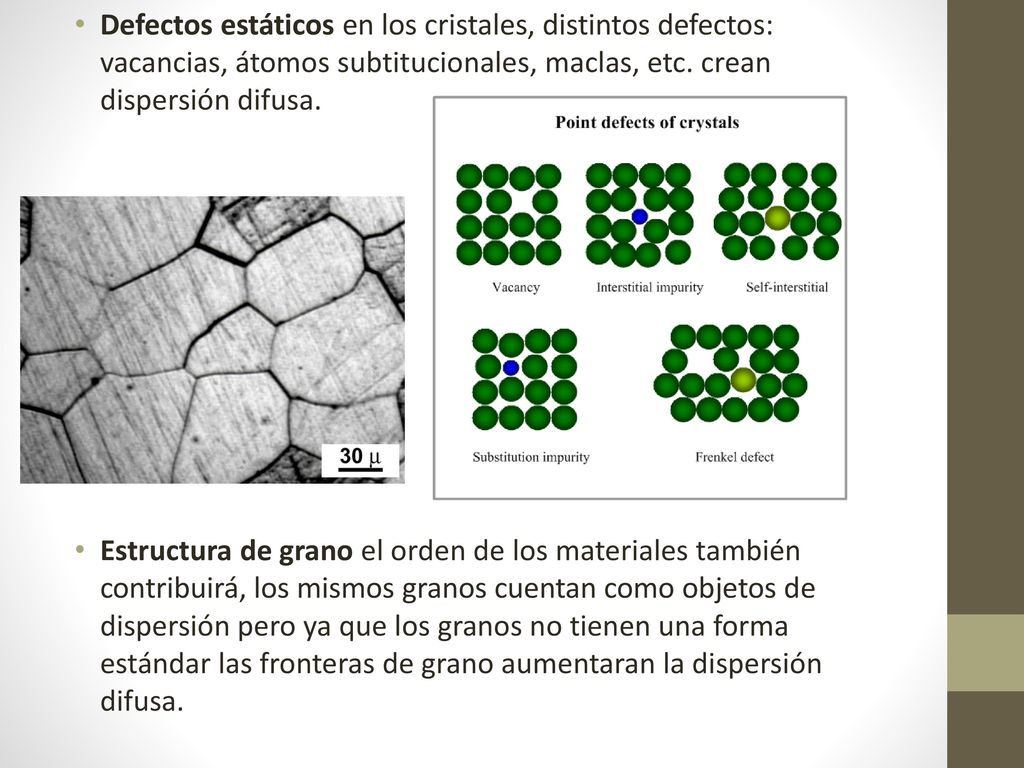 Defectos estáticos en los cristales, distintos defectos: vacancias, átomos subtitucionales, maclas, etc. crean dispersión difusa.