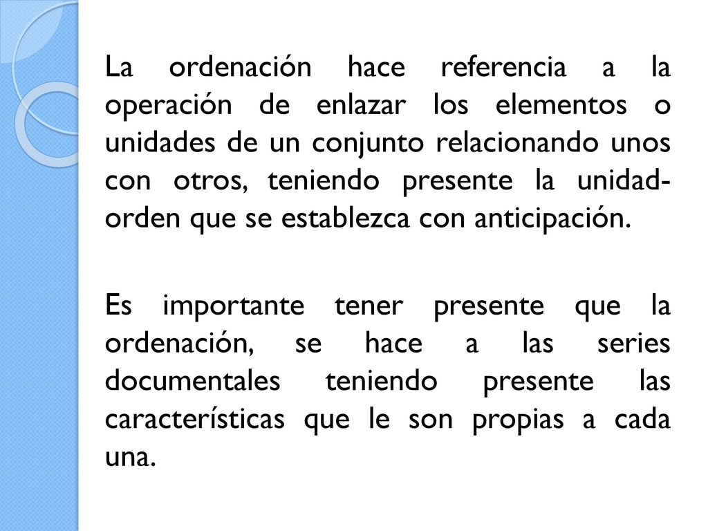 La ordenación hace referencia a la operación de enlazar los elementos o unidades de un conjunto relacionando unos con otros, teniendo presente la unidad- orden que se establezca con anticipación.