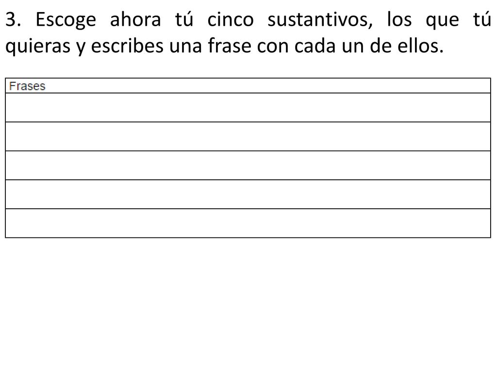 3. Escoge ahora tú cinco sustantivos, los que tú quieras y escribes una frase con cada un de ellos.