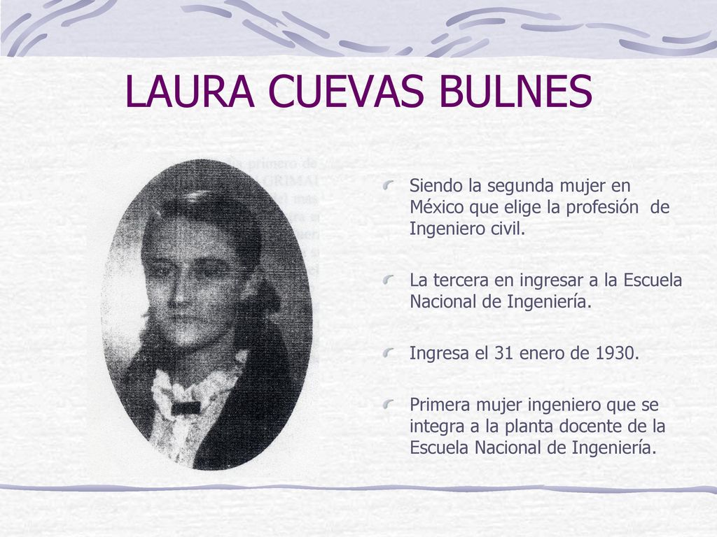 LAURA CUEVAS BULNES Siendo la segunda mujer en México que elige la profesión de Ingeniero civil.