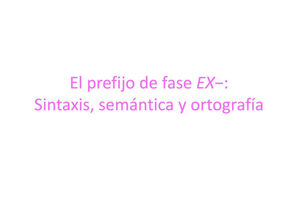 El prefijo de fase EX−: Sintaxis, semántica y ortografía